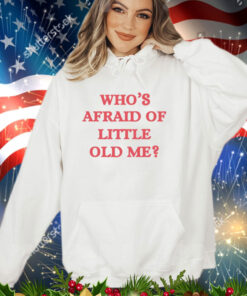 Who’s afraid of little old me shirt