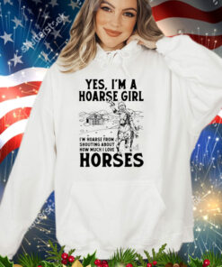 Yes i’m a hoarse girl i’m hoarse from shouting about how much i love horses shirt