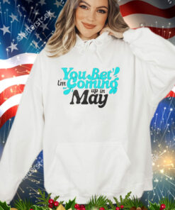 You bet i’m coming up in may shirt