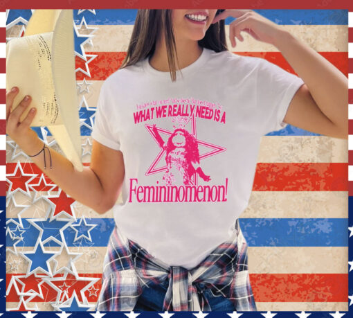 You know what you need and so does he but does it happen no what we really need is a femininomenon shirt