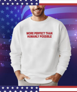 More Perfect Than Humanly Possible t-shirt