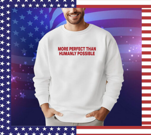 More Perfect Than Humanly Possible t-shirt