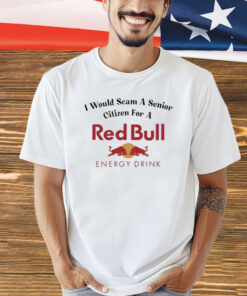 I Would Scam A Senior Citizen For A Red Bull t-shirt