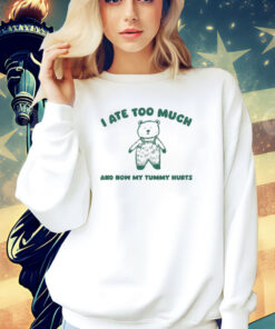 I Ate Too Much And My Tummy Hurts t-shirt