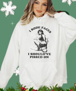 I Rode Faces I Should’ve Pissed On t-shirt