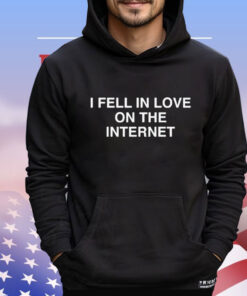 I Fell In Love On The Internet t-shirt