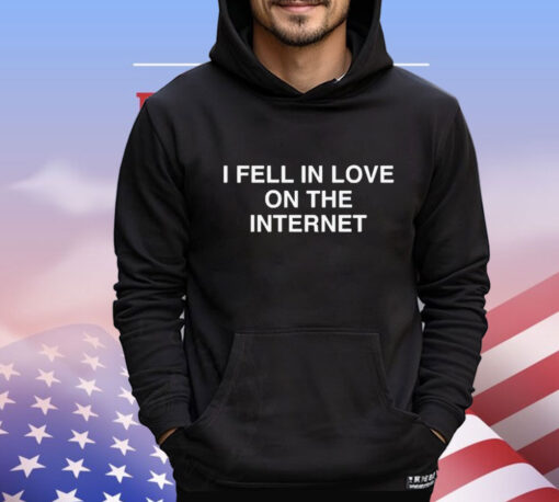 I Fell In Love On The Internet t-shirt