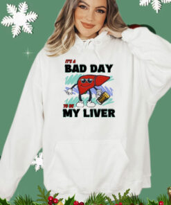 It’s A Bad Day To Be My Liver t-shirt