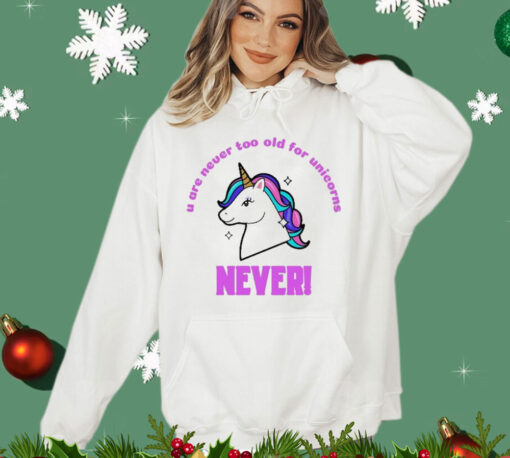 U Are Never Too Old For Unicorns Never t-shirt