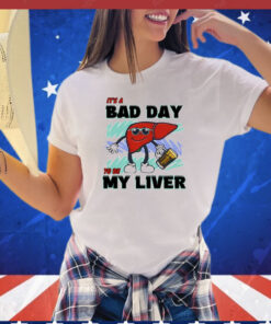 It’s A Bad Day To Be My Liver t-shirt