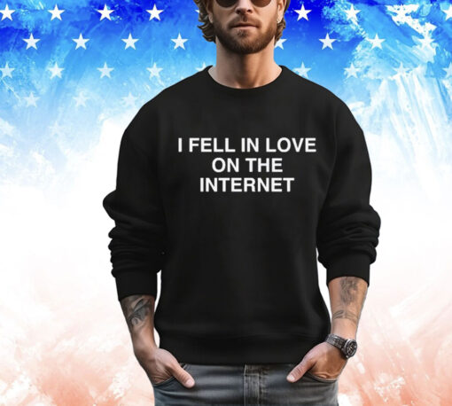 I Fell In Love On The Internet t-shirt