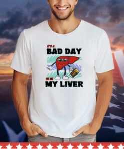 It’s A Bad Day To Be My Liver t-shirt