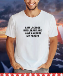 I Am Lactose Intolerant And Have A Gun In My Pocket shirt