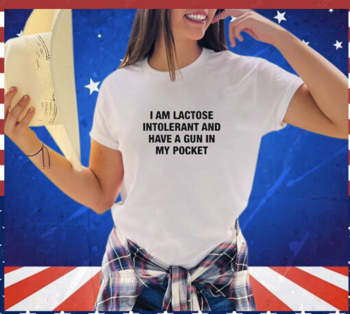 I Am Lactose Intolerant And Have A Gun In My Pocket shirt