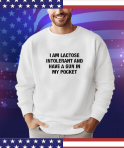 I Am Lactose Intolerant And Have A Gun In My Pocket shirt