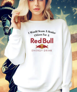 I Would Scam A Senior Citizen For A Red Bull t-shirt