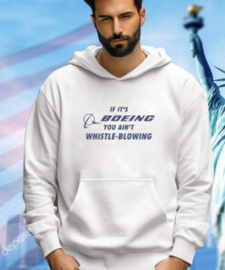 If It’s Boeing You Ain’t Whistle-Blowing t-shirt