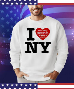 I Love Ny I Know Jeffrey Epstein Did Not Kill Himself When He Was In A Prison In Ny t-shirt