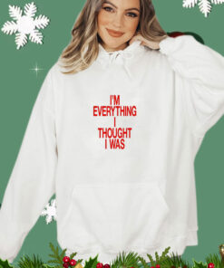 I’m Everything I Thought I Was Forget Tomorrow Move Like You Want Babe t-shirt