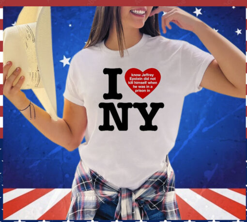 I Love Ny I Know Jeffrey Epstein Did Not Kill Himself When He Was In A Prison In Ny t-shirt