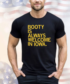 Booty Is Always Welcome In Iowa t-shirt