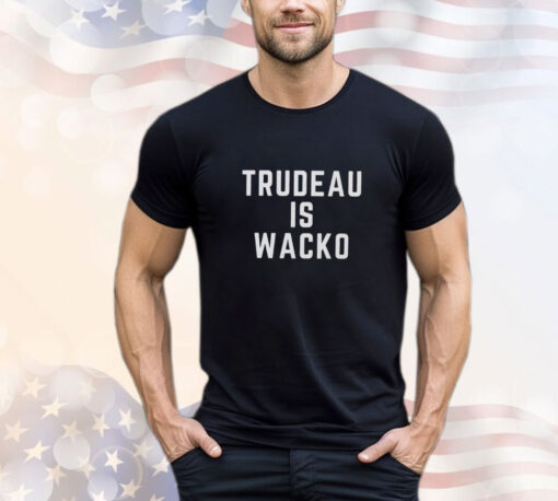 Trudeau is wacko T- shirt