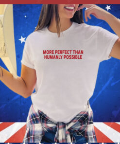 More Perfect Than Humanly Possible t-shirt