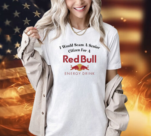 I Would Scam A Senior Citizen For A Red Bull t-shirt