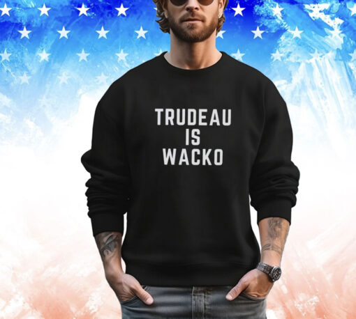 Trudeau is wacko T- shirt