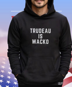 Trudeau is wacko T- shirt