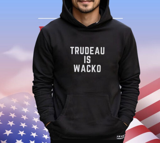 Trudeau is wacko T- shirt