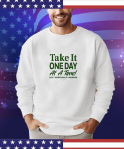 Take It One Day At A Time Don’t Worry About Tomorrow t-shirt