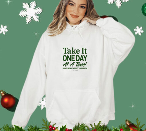 Take It One Day At A Time Don’t Worry About Tomorrow t-shirt