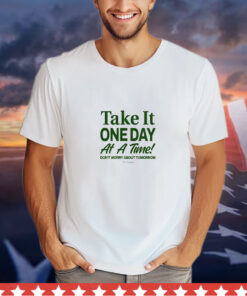 Take It One Day At A Time Don’t Worry About Tomorrow t-shirt