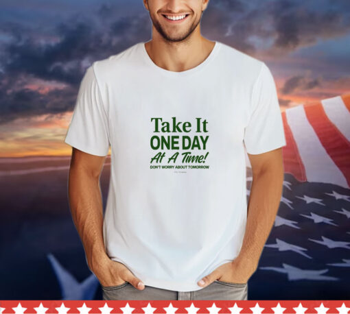 Take It One Day At A Time Don’t Worry About Tomorrow t-shirt