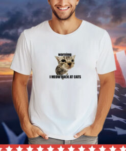 Warning I Meow Back At Cats t-shirt