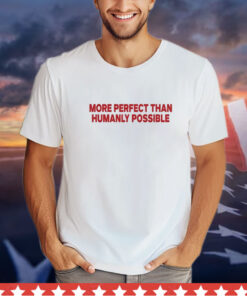 More Perfect Than Humanly Possible t-shirt