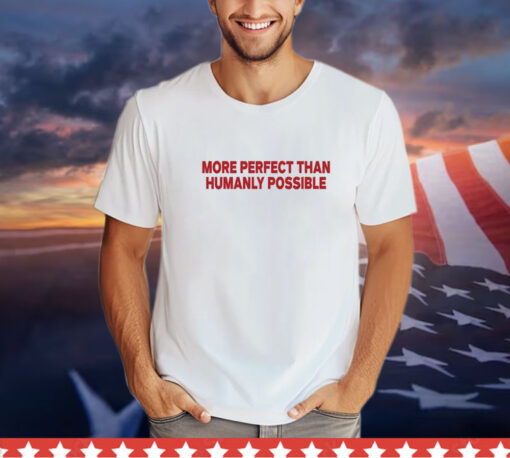 More Perfect Than Humanly Possible t-shirt