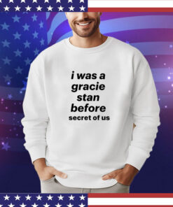 I was a gracie stan before secret of us T-shirt