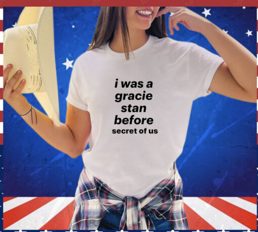 I was a gracie stan before secret of us T-shirt