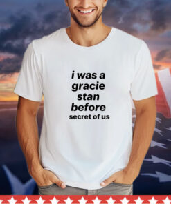 I was a gracie stan before secret of us T-shirt