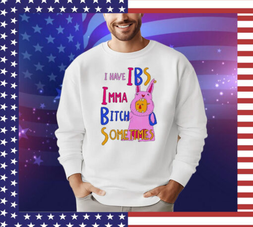 I Have Ibs Imma Bitch Sometimes t-shirt