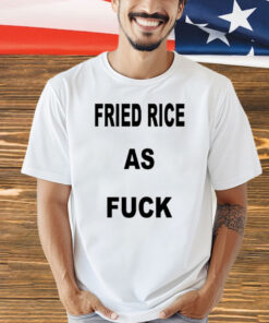 I Like Food Fried Rice As Fuck t-shirt