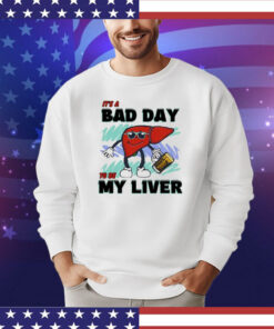 It’s A Bad Day To Be My Liver t-shirt