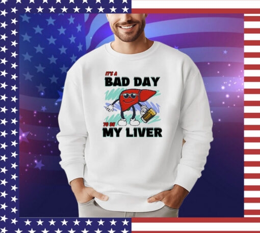 It’s A Bad Day To Be My Liver t-shirt