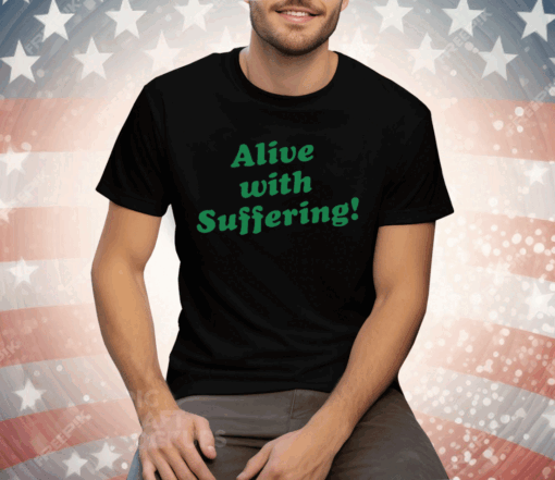 Alive With Suffering Tee Shirt