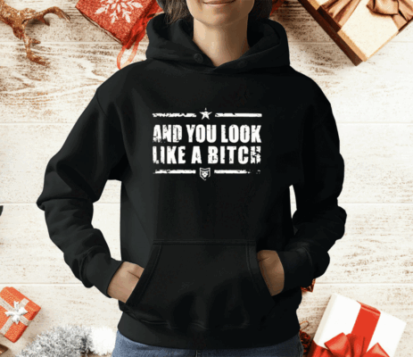 And You Look Like A Bitch T-Shirt