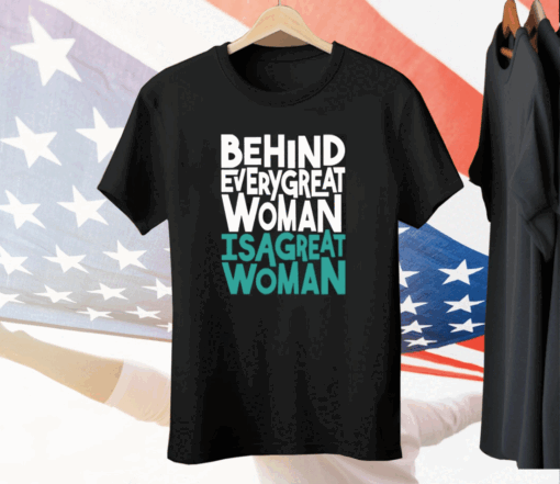 Behind Every Great Woman Is A Great Woman Tee Shirt