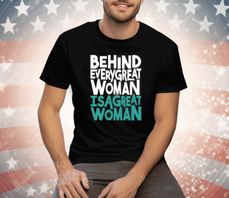 Behind Every Great Woman Is A Great Woman Tee Shirt