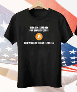 Bitcoin Is Money For Smart People You Wouldn’t Be Interested Tee Shirt